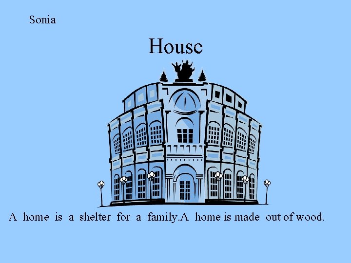 Sonia House A home is a shelter for a family. A home is made
