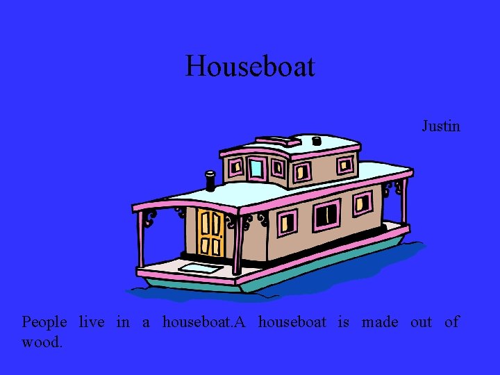Houseboat Justin People live in a houseboat. A houseboat is made out of wood.