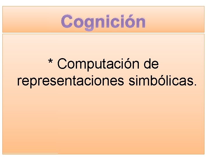 Cognición * Computación de representaciones simbólicas. 