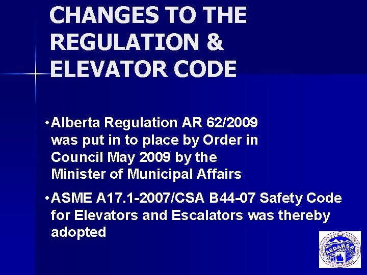 CHANGES TO THE REGULATION & ELEVATOR CODE • Alberta Regulation AR 62/2009 was put