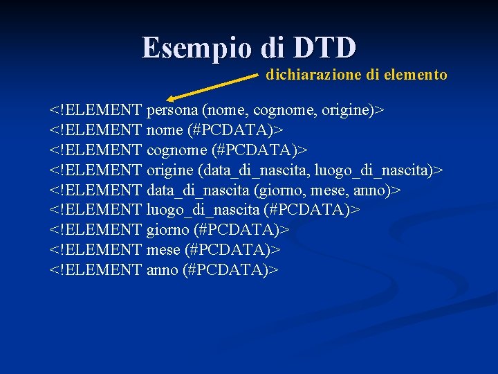 Esempio di DTD dichiarazione di elemento <!ELEMENT persona (nome, cognome, origine)> <!ELEMENT nome (#PCDATA)>