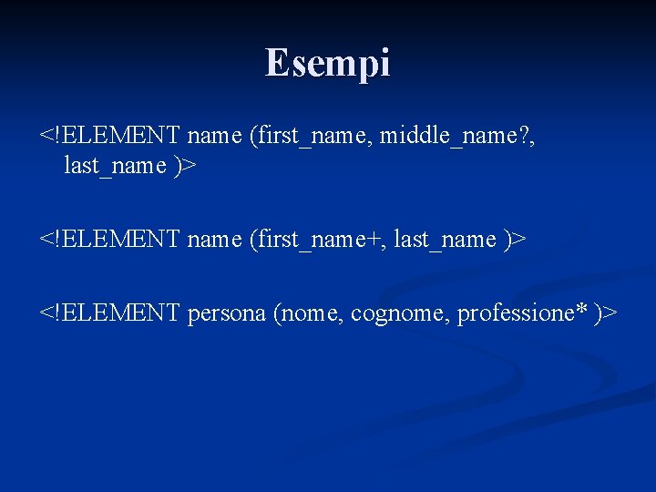 Esempi <!ELEMENT name (first_name, middle_name? , last_name )> <!ELEMENT name (first_name+, last_name )> <!ELEMENT
