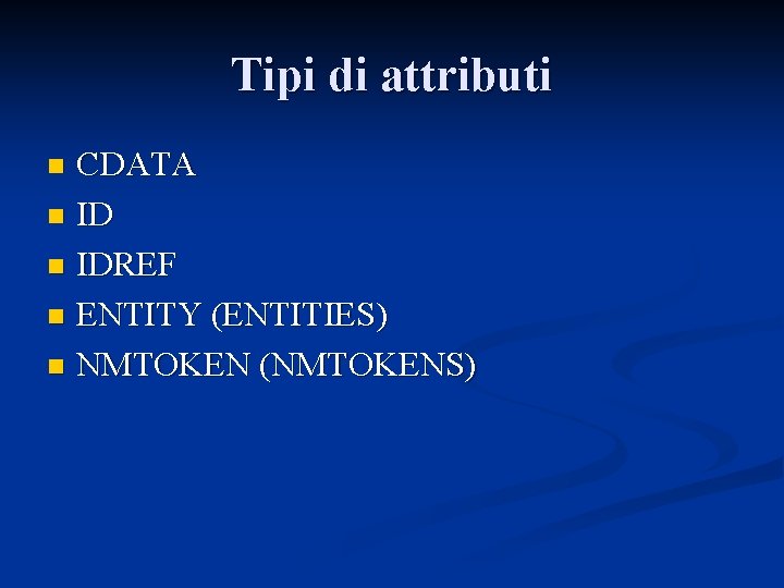 Tipi di attributi CDATA n IDREF n ENTITY (ENTITIES) n NMTOKEN (NMTOKENS) n 