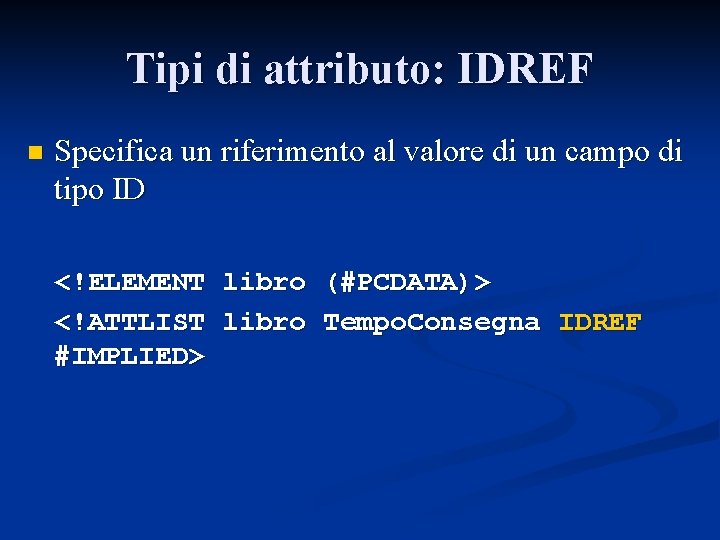 Tipi di attributo: IDREF n Specifica un riferimento al valore di un campo di