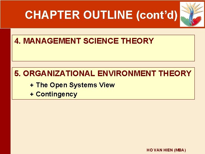 CHAPTER OUTLINE (cont’d) 4. MANAGEMENT SCIENCE THEORY 5. ORGANIZATIONAL ENVIRONMENT THEORY + The Open CHAPTER OUTLINE (cont’d) 4. MANAGEMENT SCIENCE THEORY 5. ORGANIZATIONAL ENVIRONMENT THEORY + The Open