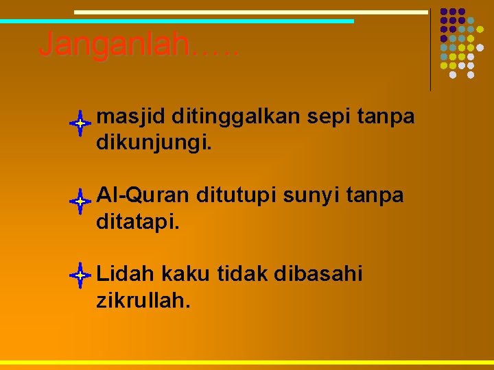 Janganlah…. . masjid ditinggalkan sepi tanpa dikunjungi. Al-Quran ditutupi sunyi tanpa ditatapi. Lidah kaku