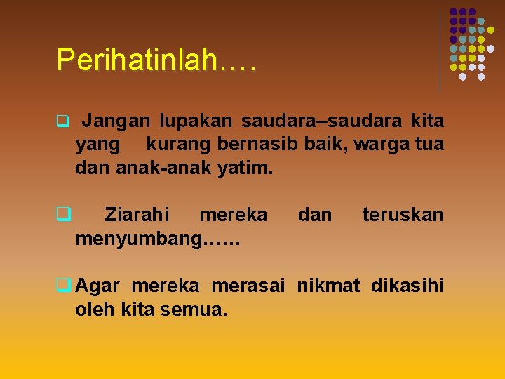 Perihatinlah…. q Jangan lupakan saudara–saudara kita yang kurang bernasib baik, warga tua dan anak-anak