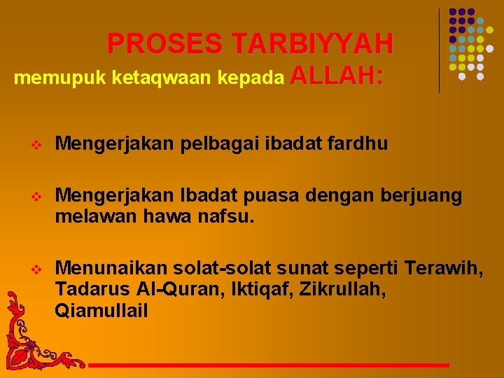 PROSES TARBIYYAH memupuk ketaqwaan kepada ALLAH: v Mengerjakan pelbagai ibadat fardhu v Mengerjakan Ibadat