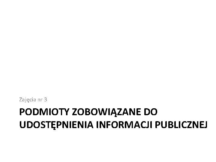 Zajęcia nr 3 PODMIOTY ZOBOWIĄZANE DO UDOSTĘPNIENIA INFORMACJI PUBLICZNEJ 