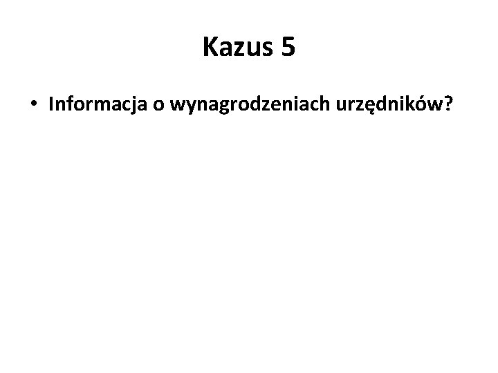 Kazus 5 • Informacja o wynagrodzeniach urzędników? 