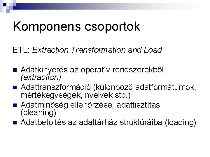 Komponens csoportok ETL: Extraction Transformation and Load n n Adatkinyerés az operatív rendszerekből (extraction)