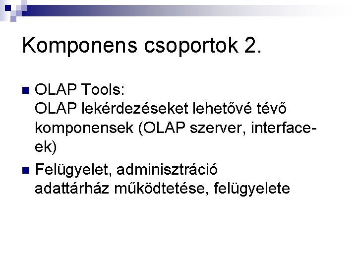 Komponens csoportok 2. OLAP Tools: OLAP lekérdezéseket lehetővé tévő komponensek (OLAP szerver, interfaceek) n
