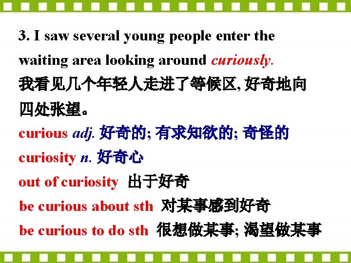 3. I saw several young people enter the waiting area looking around curiously. 我看见几个年轻人走进了等候区,