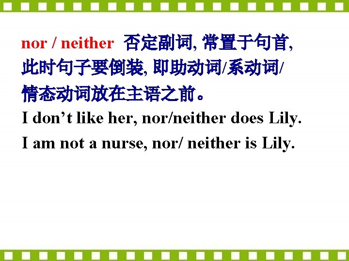 nor / neither 否定副词, 常置于句首, 此时句子要倒装, 即助动词/系动词/ 情态动词放在主语之前。 I don’t like her, nor/neither does