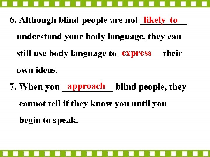 6. Although blind people are not _____ likely to understand your body language, they