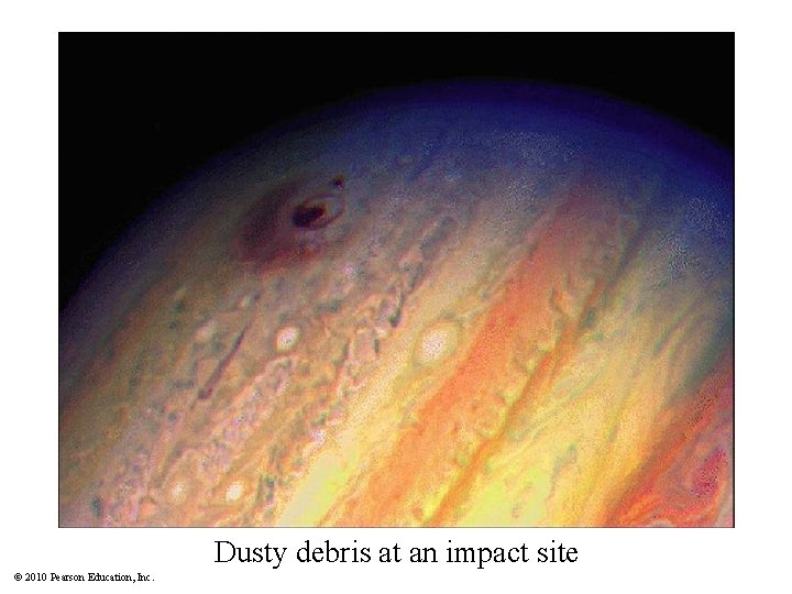 Dusty debris at an impact site © 2010 Pearson Education, Inc. 
