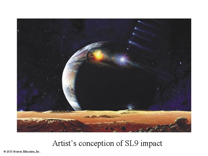 Artist’s conception of SL 9 impact © 2010 Pearson Education, Inc. 