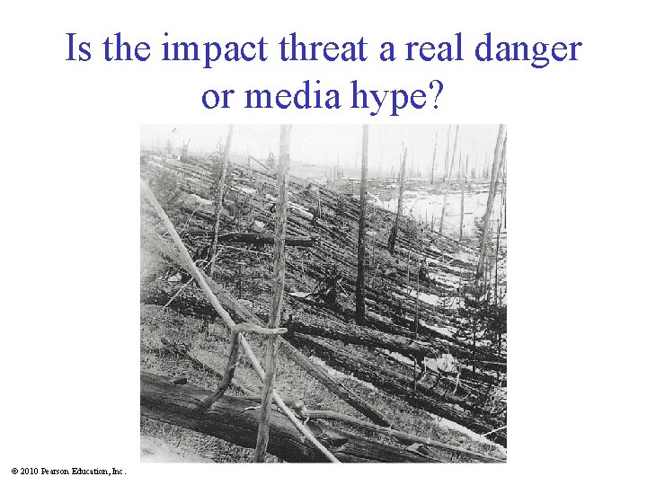 Is the impact threat a real danger or media hype? © 2010 Pearson Education,