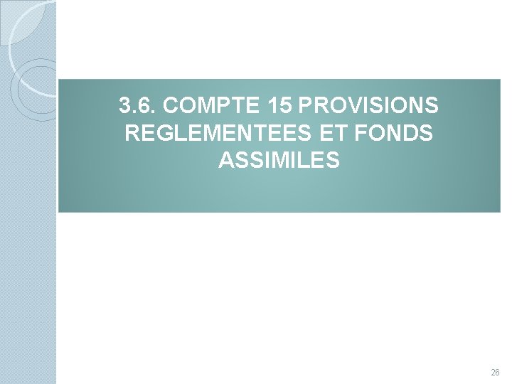 3. 6. COMPTE 15 PROVISIONS REGLEMENTEES ET FONDS ASSIMILES 26 