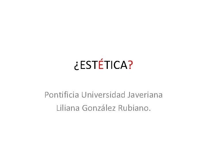 ¿ESTÉTICA? Pontificia Universidad Javeriana Liliana González Rubiano. 