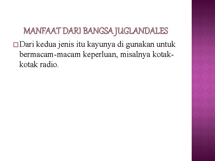 � Dari kedua jenis itu kayunya di gunakan untuk bermacam-macam keperluan, misalnya kotak radio.