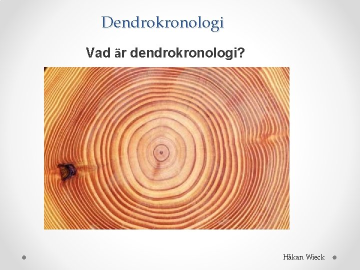 Dendrokronologi Vad är dendrokronologi? Håkan Wieck 