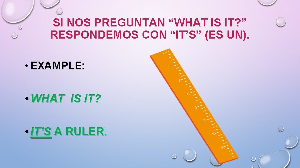 SI NOS PREGUNTAN “WHAT IS IT? ” RESPONDEMOS CON “IT’S” (ES UN). • EXAMPLE: