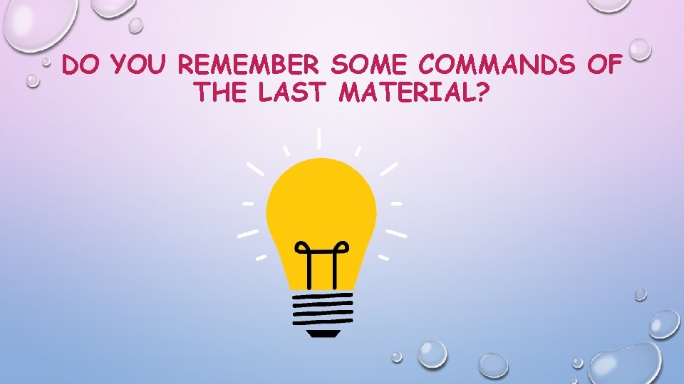 DO YOU REMEMBER SOME COMMANDS OF THE LAST MATERIAL? 