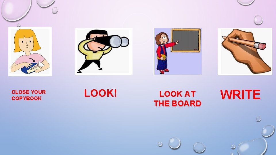 CLOSE YOUR COPYBOOK LOOK! LOOK AT THE BOARD WRITE 