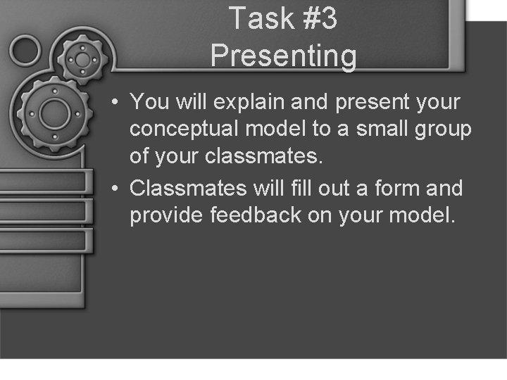 Task #3 Presenting • You will explain and present your conceptual model to a