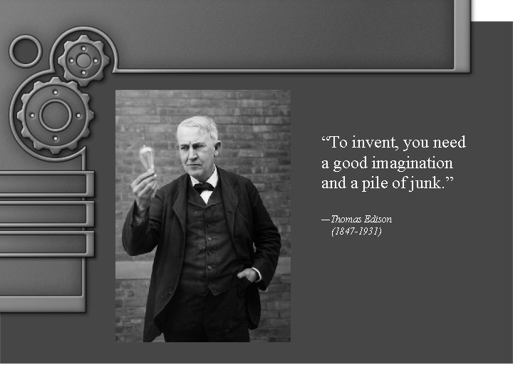“To invent, you need a good imagination and a pile of junk. ” —Thomas