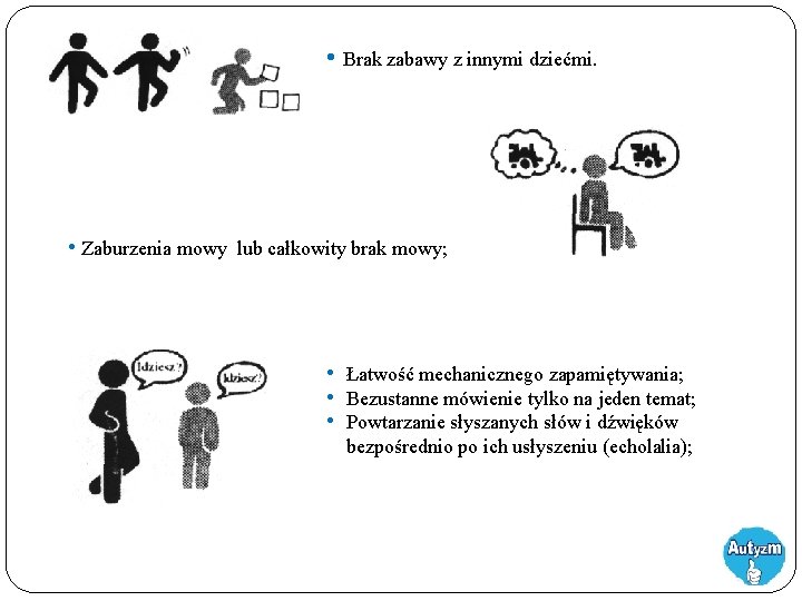  • Brak zabawy z innymi dziećmi. • Zaburzenia mowy lub całkowity brak mowy;
