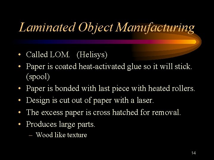 Laminated Object Manufacturing • Called LOM. (Helisys) • Paper is coated heat-activated glue so