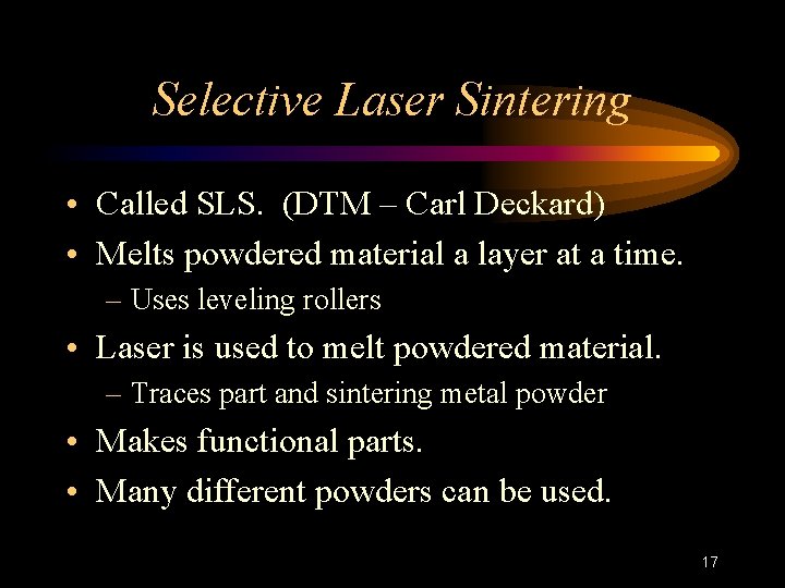 Selective Laser Sintering • Called SLS. (DTM – Carl Deckard) • Melts powdered material