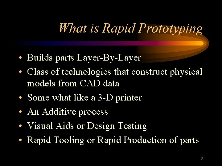 What is Rapid Prototyping • Builds parts Layer-By-Layer • Class of technologies that construct
