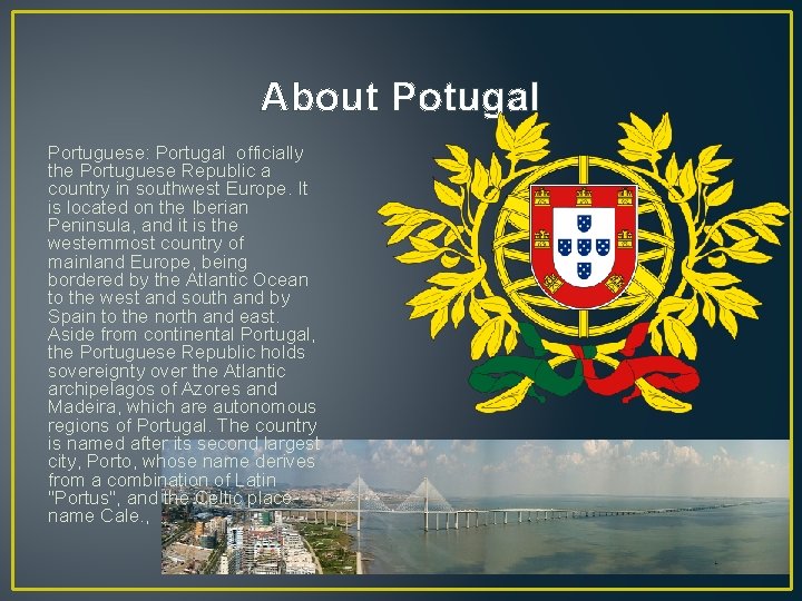 About Potugal Portuguese: Portugal officially the Portuguese Republic a country in southwest Europe. It