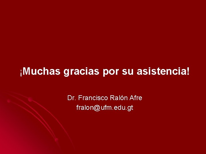 ¡Muchas gracias por su asistencia! Dr. Francisco Ralón Afre fralon@ufm. edu. gt 