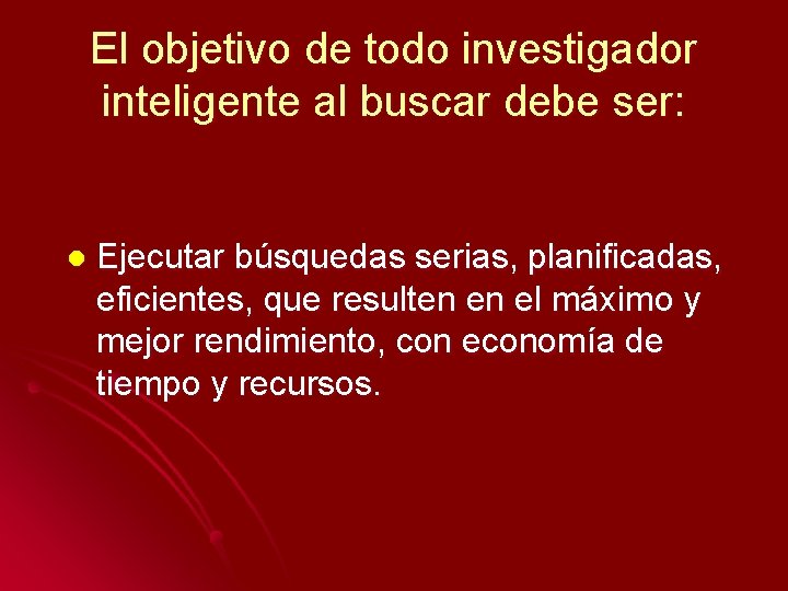 El objetivo de todo investigador inteligente al buscar debe ser: l Ejecutar búsquedas serias,