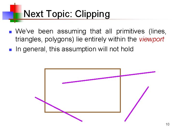 Next Topic: Clipping n n We’ve been assuming that all primitives (lines, triangles, polygons)