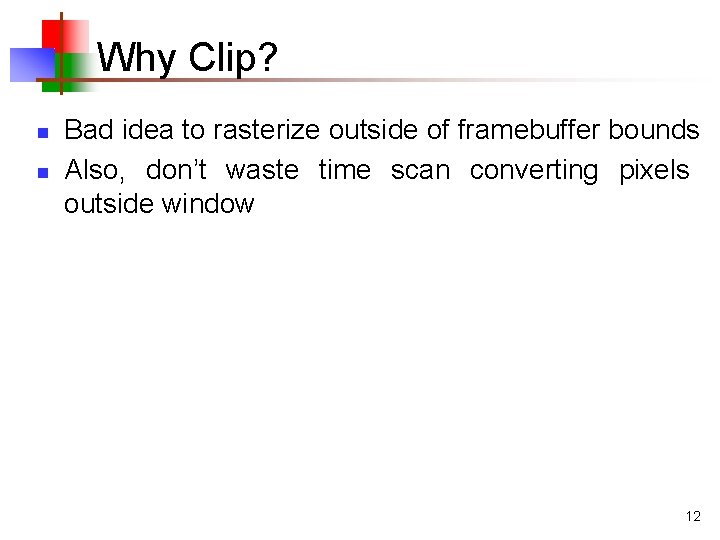 Why Clip? n n Bad idea to rasterize outside of framebuffer bounds Also, don’t
