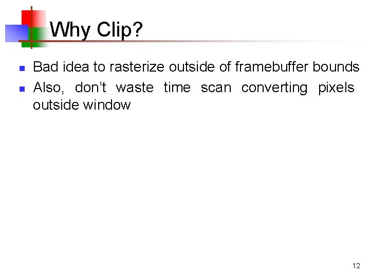 Why Clip? n n Bad idea to rasterize outside of framebuffer bounds Also, don’t Why Clip? n n Bad idea to rasterize outside of framebuffer bounds Also, don’t