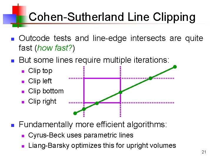 Cohen-Sutherland Line Clipping n n Outcode tests and line-edge intersects are quite fast (how