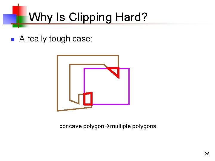 Why Is Clipping Hard? n A really tough case: concave polygon multiple polygons 26