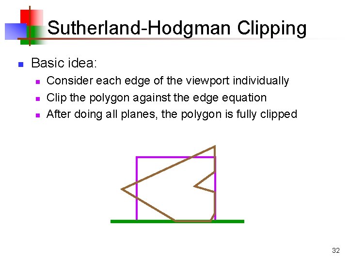 Sutherland-Hodgman Clipping n Basic idea: n n n Consider each edge of the viewport