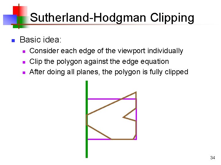 Sutherland-Hodgman Clipping n Basic idea: n n n Consider each edge of the viewport