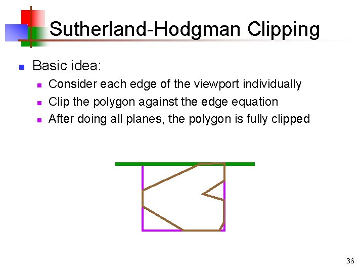 Sutherland-Hodgman Clipping n Basic idea: n n n Consider each edge of the viewport