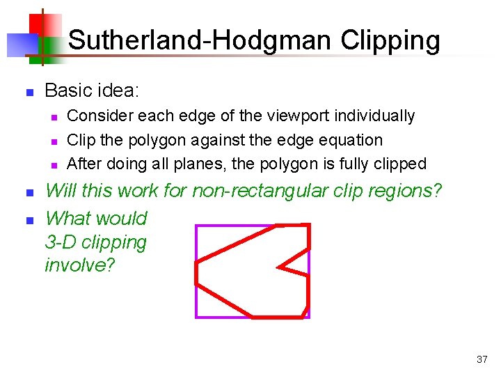Sutherland-Hodgman Clipping n Basic idea: n n n Consider each edge of the viewport
