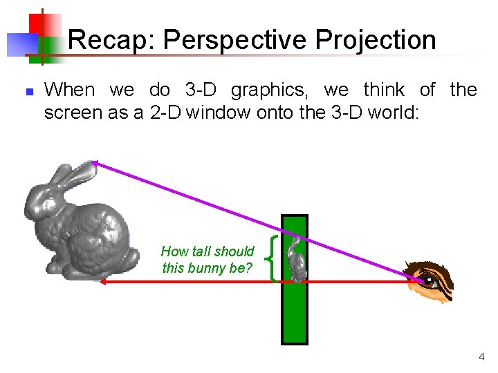 Recap: Perspective Projection n When we do 3 -D graphics, we think of the