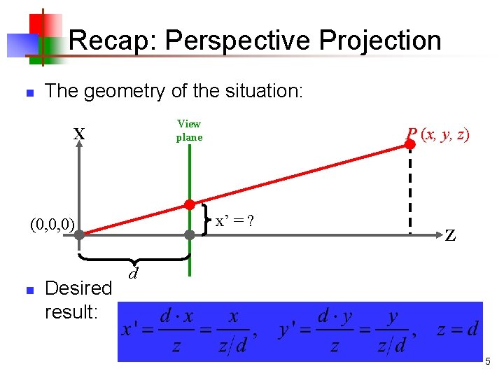 Recap: Perspective Projection n The geometry of the situation: View plane X x’ = Recap: Perspective Projection n The geometry of the situation: View plane X x’ =