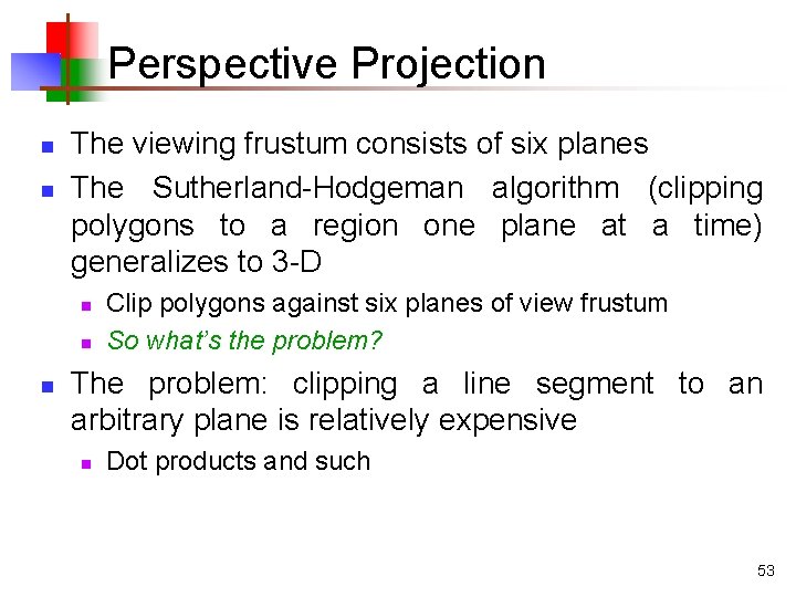 Perspective Projection n n The viewing frustum consists of six planes The Sutherland-Hodgeman algorithm